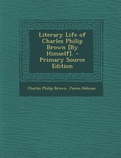 Couverture_Literary Life of Charles Philip Brown [By Himself]. - Primary Source Edition