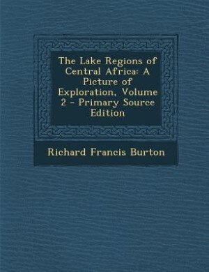 The Lake Regions of Central Africa: A Picture of Exploration, Volume 2 - Primary Source Edition