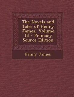 Couverture_The Novels and Tales of Henry James, Volume 18 - Primary Source Edition