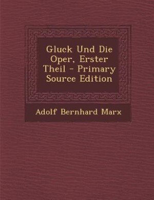 Couverture_Gluck Und Die Oper, Erster Theil - Primary Source Edition