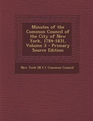 Minutes of the Common Council of the City of New York, 1784-1831, Volume 3 - Primary Source Edition