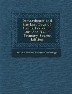 Demosthenes and the Last Days of Greek Freedom, 384-322 B.C. - Primary Source Edition