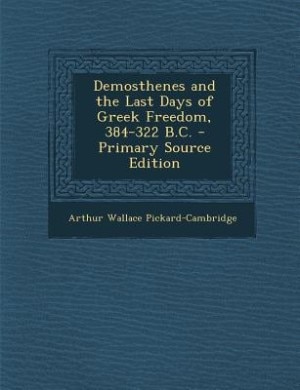 Demosthenes and the Last Days of Greek Freedom, 384-322 B.C. - Primary Source Edition