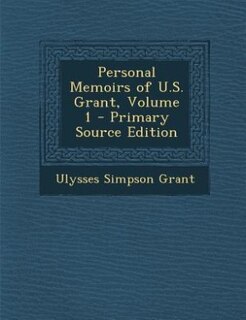 Personal Memoirs of U.S. Grant, Volume 1 - Primary Source Edition