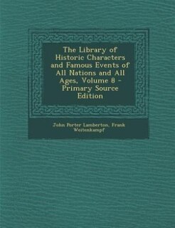 The Library of Historic Characters and Famous Events of All Nations and All Ages, Volume 8 - Primary Source Edition