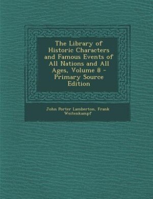 The Library of Historic Characters and Famous Events of All Nations and All Ages, Volume 8 - Primary Source Edition