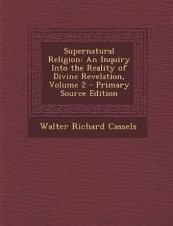 Supernatural Religion: An Inquiry Into the Reality of Divine Revelation, Volume 2 - Primary Source Edition