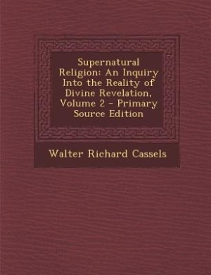 Supernatural Religion: An Inquiry Into the Reality of Divine Revelation, Volume 2 - Primary Source Edition
