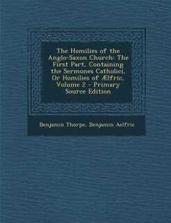 The Homilies of the Anglo-Saxon Church: The First Part, Containing the Sermones Catholici, Or Homilies of Ælfric, Volume 2 - Primary Source