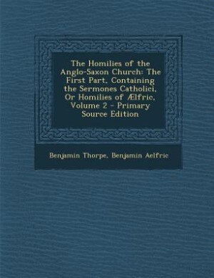 The Homilies of the Anglo-Saxon Church: The First Part, Containing the Sermones Catholici, Or Homilies of Ælfric, Volume 2 - Primary Source