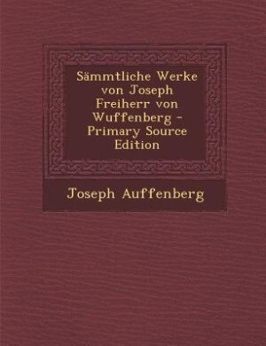 Sämmtliche Werke von Joseph Freiherr von Wuffenberg - Primary Source Edition