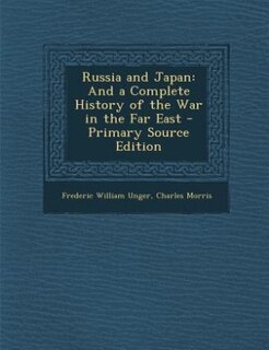 Russia and Japan: And a Complete History of the War in the Far East - Primary Source Edition