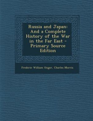 Russia and Japan: And a Complete History of the War in the Far East - Primary Source Edition