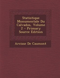 Couverture_Statistique Monumentale Du Calvados, Volume 2 - Primary Source Edition