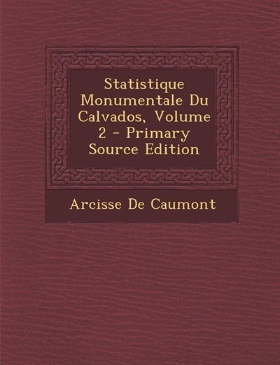 Couverture_Statistique Monumentale Du Calvados, Volume 2 - Primary Source Edition