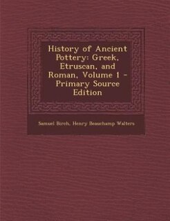 History of Ancient Pottery: Greek, Etruscan, and Roman, Volume 1 - Primary Source Edition