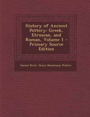 History of Ancient Pottery: Greek, Etruscan, and Roman, Volume 1 - Primary Source Edition