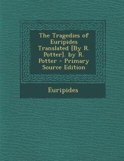 Front cover_The Tragedies of Euripides Translated [By R. Potter]. by R. Potter - Primary Source Edition