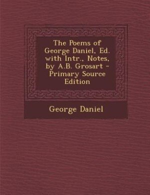 Couverture_The Poems of George Daniel, Ed. with Intr., Notes, by A.B. Grosart - Primary Source Edition