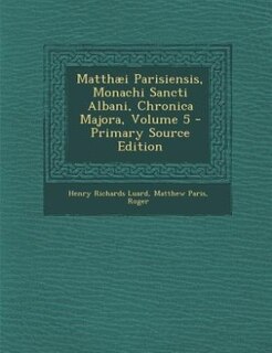 Front cover_Matthæi Parisiensis, Monachi Sancti Albani, Chronica Majora, Volume 5 - Primary Source Edition