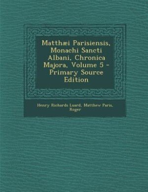 Front cover_Matthæi Parisiensis, Monachi Sancti Albani, Chronica Majora, Volume 5 - Primary Source Edition
