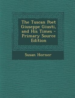 Couverture_The Tuscan Poet Giuseppe Giusti, and His Times - Primary Source Edition