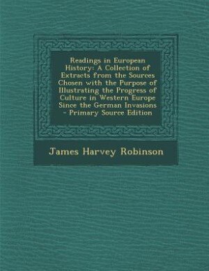 Readings in European History: A Collection of Extracts from the Sources Chosen with the Purpose of Illustrating the Progress of C