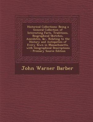 Historical Collections: Being a General Collection of Interesting Facts, Traditions, Biographical Sketches, Anecdotes, &c.,