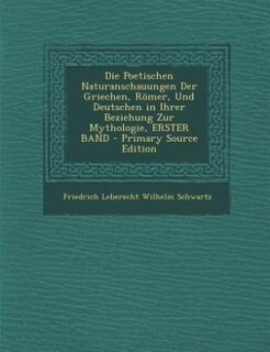 Couverture_Die Poetischen Naturanschauungen Der Griechen, Römer, Und Deutschen in Ihrer Beziehung Zur Mythologie, ERSTER BAND - Primary Source Edition