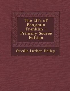 The Life of Benjamin Franklin - Primary Source Edition