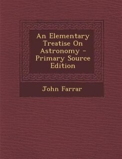 An Elementary Treatise On Astronomy - Primary Source Edition