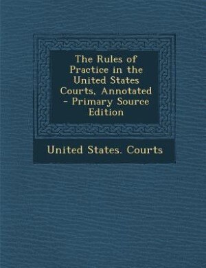 Couverture_The Rules of Practice in the United States Courts, Annotated - Primary Source Edition