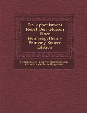 Die Aphorismen: Nebst Den Glossen Eines Homoeopathen - Primary Source Edition