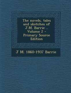 The novels, tales and sketches of J.M. Barrie .. Volume 2 - Primary Source Edition