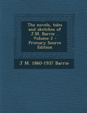 The novels, tales and sketches of J.M. Barrie .. Volume 2 - Primary Source Edition