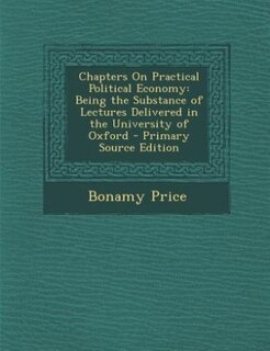 Chapters On Practical Political Economy: Being the Substance of Lectures Delivered in the University of Oxford - Primary Source Edition