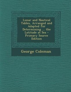 Front cover_Lunar and Nautical Tables, Arranged and Adapted for Determining ... the Latitude at Sea - Primary Source Edition