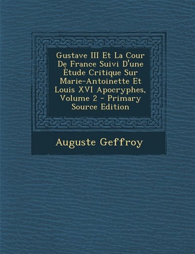 Front cover_Gustave III Et La Cour De France Suivi D'une Ètude Critique Sur Marie-Antoinette Et Louis XVI Apocryphes, Volume 2 - Primary Source Edition