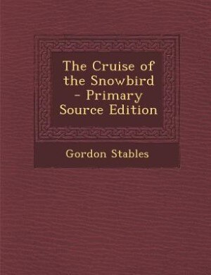 The Cruise of the Snowbird - Primary Source Edition