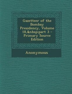 Front cover_Gazetteer of the Bombay Presidency, Volume 18,&nbsp;part 3 - Primary Source Edition