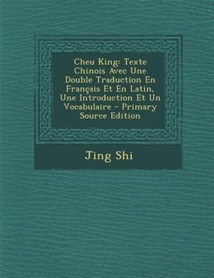 Cheu King: Texte Chinois Avec Une Double Traduction En Français Et En Latin, Une Introduction Et Un Vocabulaire