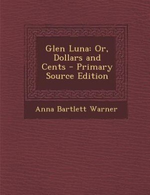 Glen Luna: Or, Dollars and Cents - Primary Source Edition