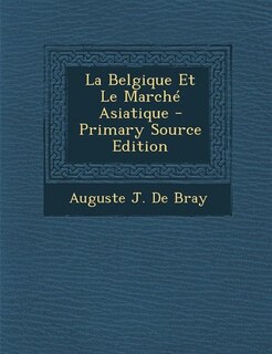 Couverture_La Belgique Et Le March&eacute; Asiatique - Primary Source Edition