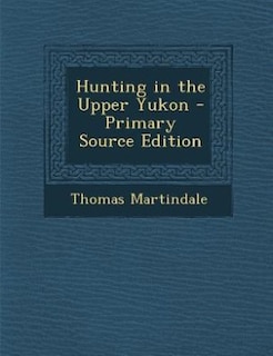 Hunting in the Upper Yukon - Primary Source Edition
