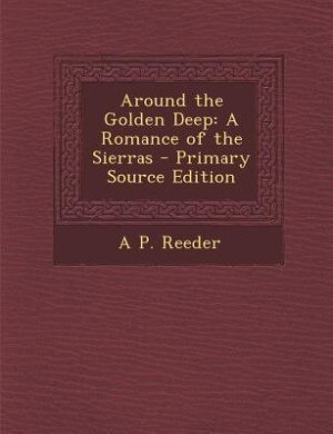 Around the Golden Deep: A Romance of the Sierras - Primary Source Edition