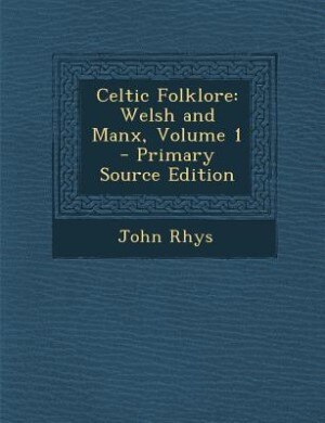 Celtic Folklore: Welsh and Manx, Volume 1