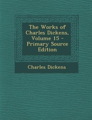 The Works of Charles Dickens, Volume 15 - Primary Source Edition