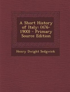 A Short History of Italy: (476-1900) - Primary Source Edition