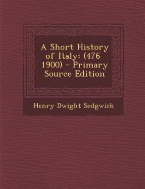 A Short History of Italy: (476-1900) - Primary Source Edition