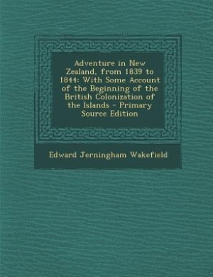 Adventure in New Zealand, from 1839 to 1844: With Some Account of the Beginning of the British Colonization of the Islands - Primary Source Edit